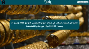 انخفاض أسعار الذهب في عمان اليوم الخميس 5 يونيو 2025 وعيار 21 يسجل 36.300 ريال مع ختام التعاملات